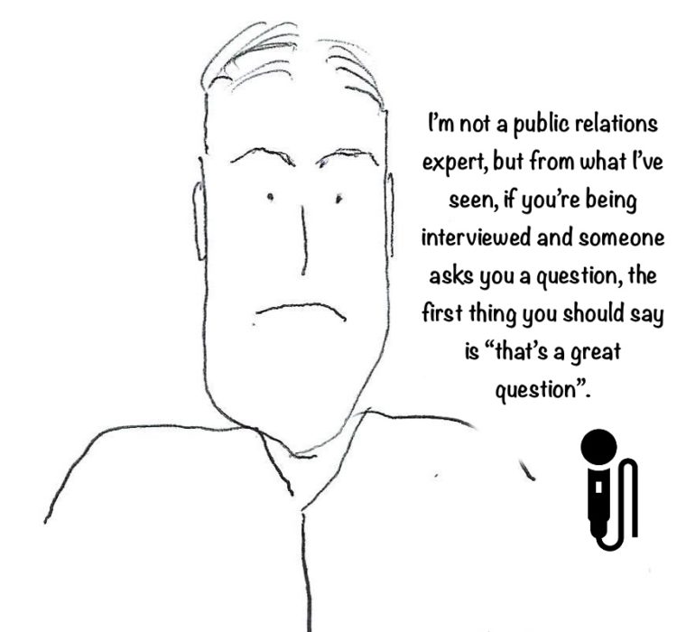 Every interviewee on a TV or talk show always says "now that's a great question"